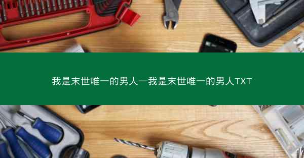 我是末世唯一的男人—我是末世唯一的男人TXT