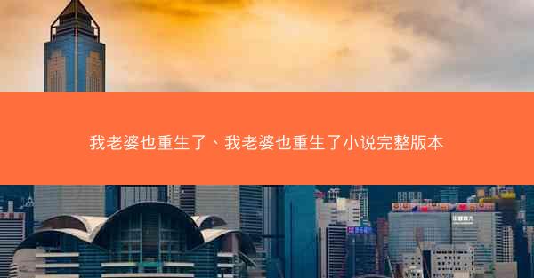 我老婆也重生了、我老婆也重生了小说完整版本