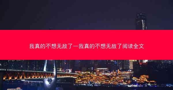 我真的不想无敌了—我真的不想无敌了阅读全文 我真的不想无敌了—我真的不想无敌了阅读全文