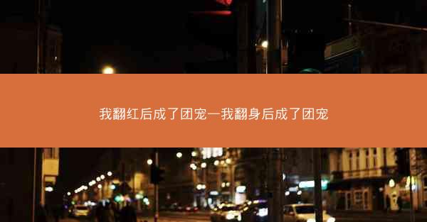 我翻红后成了团宠—我翻身后成了团宠
