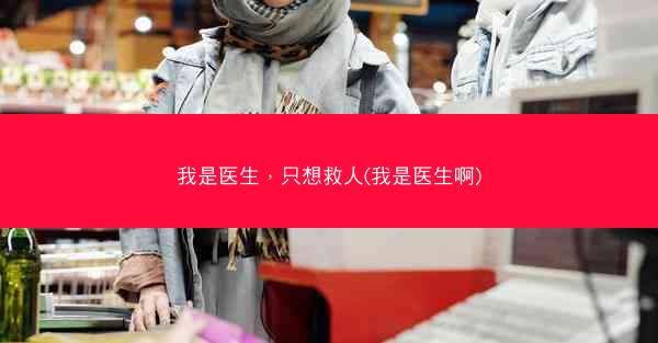 我是医生，只想救人(我是医生啊)