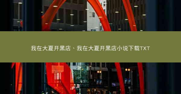 我在大夏开黑店、我在大夏开黑店小说下载TXT