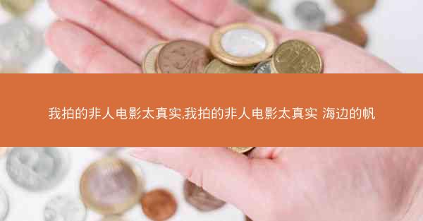 我拍的非人电影太真实,我拍的非人电影太真实 海边的帆