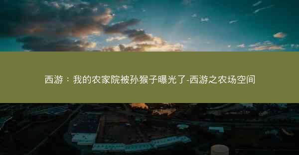 西游：我的农家院被孙猴子曝光了-西游之农场空间
