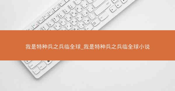 我是特种兵之兵临全球_我是特种兵之兵临全球小说