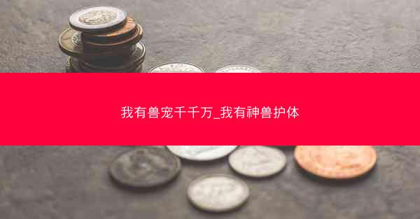 我有兽宠千千万_我有神兽护体