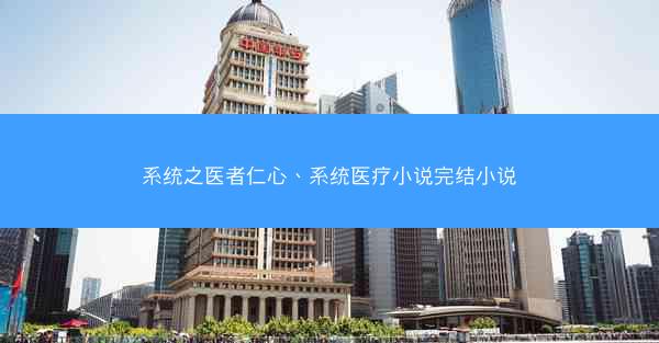 系统之医者仁心、系统医疗小说完结小说