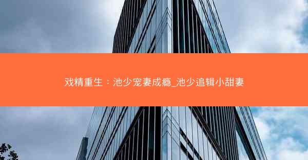 戏精重生：池少宠妻成瘾_池少追辑小甜妻