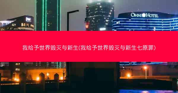 我给予世界毁灭与新生(我给予世界毁灭与新生七原罪)
