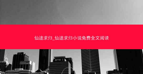 仙途求归_仙途求归小说免费全文阅读