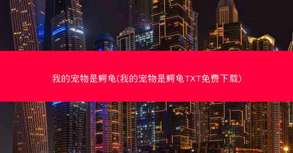 我的宠物是鳄龟(我的宠物是鳄龟TXT免费下载)