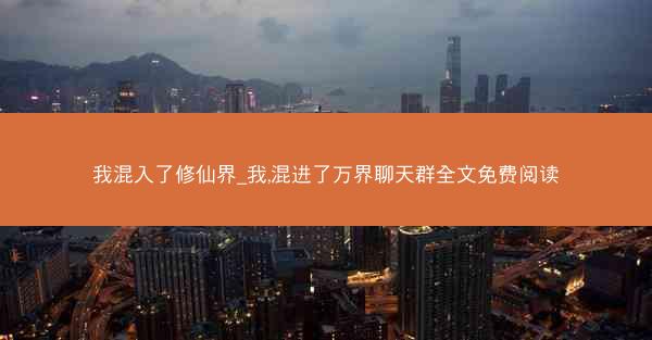 我混入了修仙界_我,混进了万界聊天群全文免费阅读 我混入了修仙界_我,混进了万界聊天群全文免费阅读