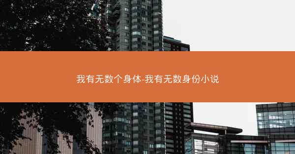 我有无数个身体-我有无数身份小说