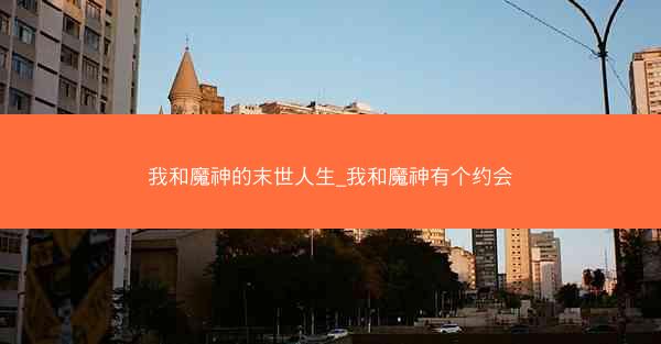 我和魔神的末世人生_我和魔神有个约会