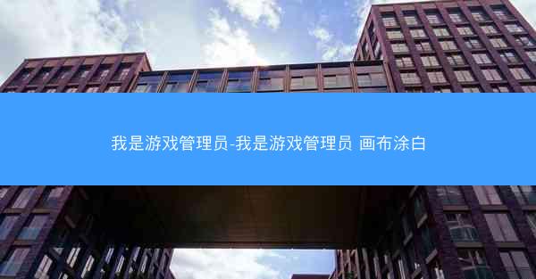 我是游戏管理员-我是游戏管理员 画布涂白