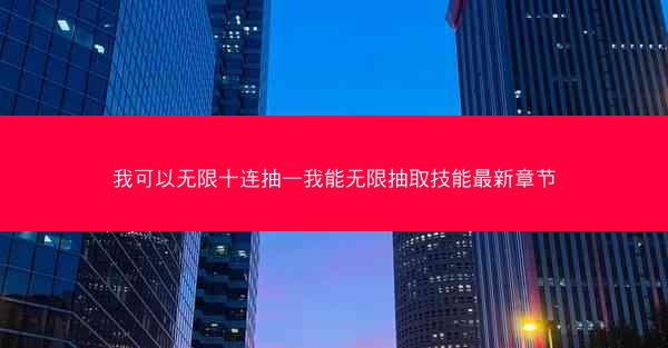 我可以无限十连抽—我能无限抽取技能最新章节