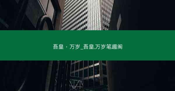 吾皇，万岁_吾皇,万岁笔趣阁