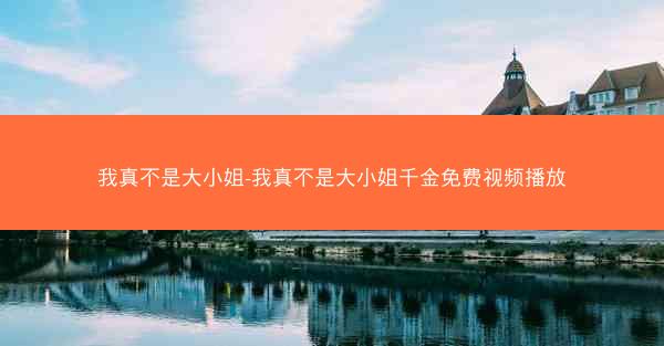 我真不是大小姐-我真不是大小姐千金免费视频播放