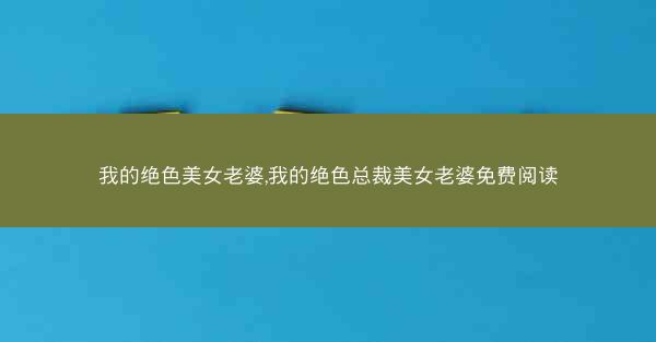 我的绝色美女老婆,我的绝色总裁美女老婆免费阅读