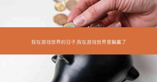我在游戏世界的日子,我在游戏世界里躺赢了