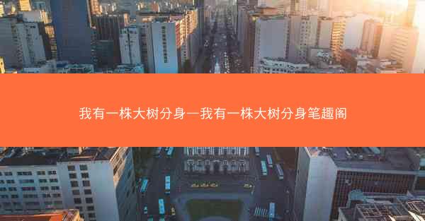 我有一株大树分身—我有一株大树分身笔趣阁