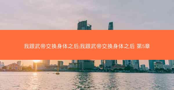 我跟武帝交换身体之后;我跟武帝交换身体之后 第5章