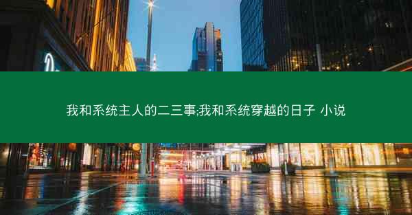 我和系统主人的二三事;我和系统穿越的日子 小说