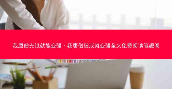 我唐僧充钱就能变强、我唐僧破戒就变强全文免费阅读笔趣阁