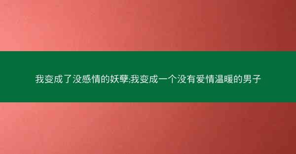 我变成了没感情的妖孽;我变成一个没有爱情温暖的男子