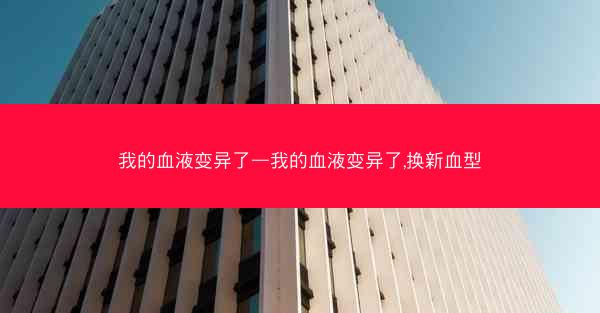 我的血液变异了—我的血液变异了,换新血型