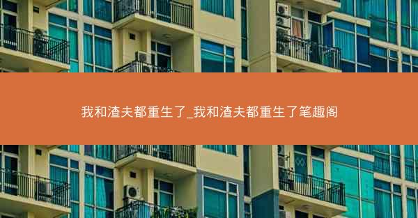 我和渣夫都重生了_我和渣夫都重生了笔趣阁