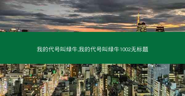 我的代号叫绿牛,我的代号叫绿牛1002无标题