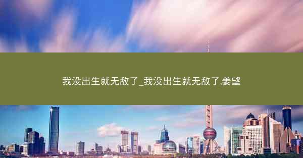 我没出生就无敌了_我没出生就无敌了,姜望 我没出生就无敌了_我没出生就无敌了,姜望