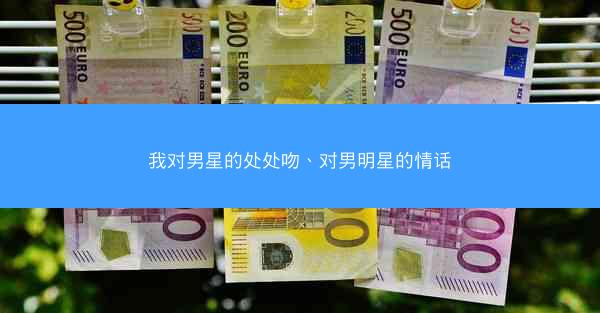 我对男星的处处吻、对男明星的情话