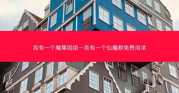 我有一个魔尊姐姐—我有一个仙魔群免费阅读