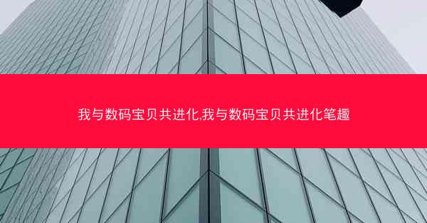 我与数码宝贝共进化,我与数码宝贝共进化笔趣