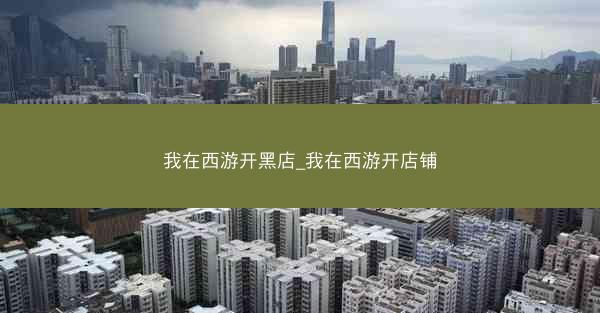 我在西游开黑店_我在西游开店铺 我在西游开黑店_我在西游开店铺