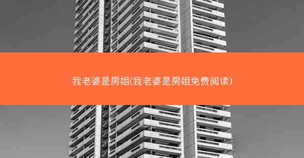 我老婆是房姐(我老婆是房姐免费阅读)