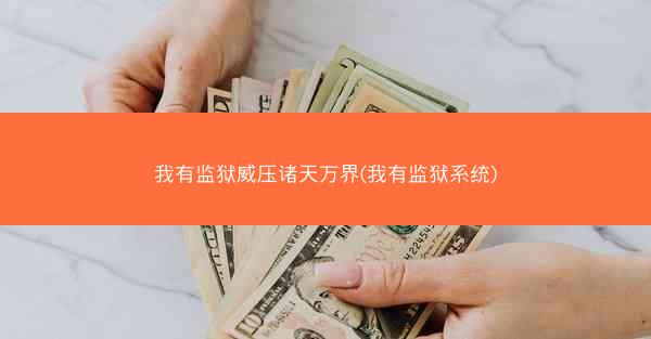 我有监狱威压诸天万界(我有监狱系统)