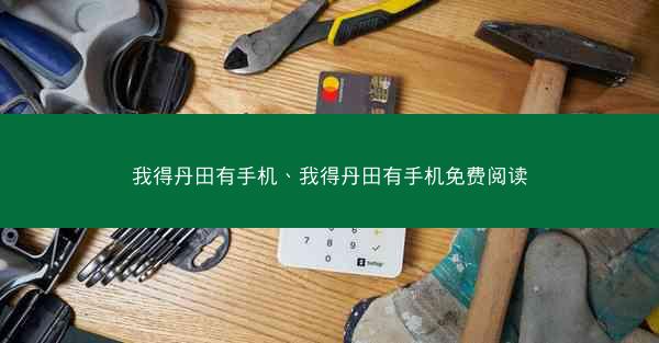 我得丹田有手机、我得丹田有手机免费阅读