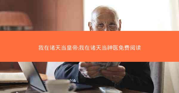 我在诸天当皇帝;我在诸天当神医免费阅读