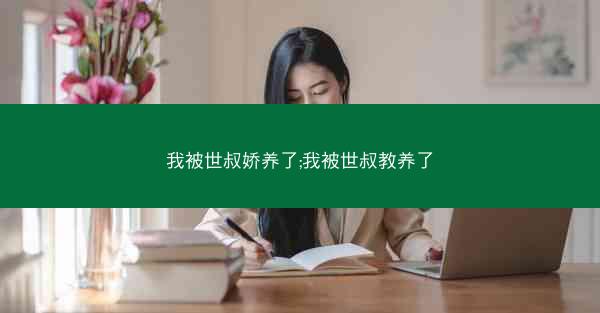 我被世叔娇养了;我被世叔教养了