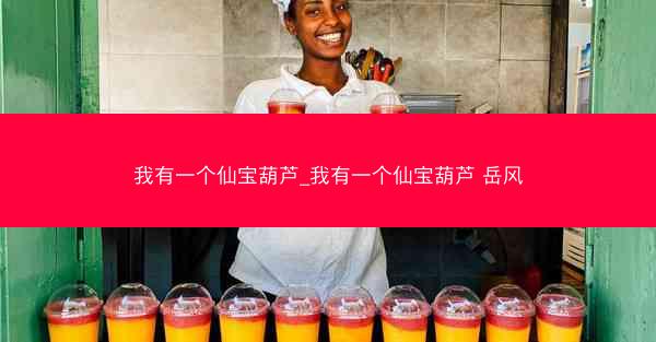 我有一个仙宝葫芦_我有一个仙宝葫芦 岳风