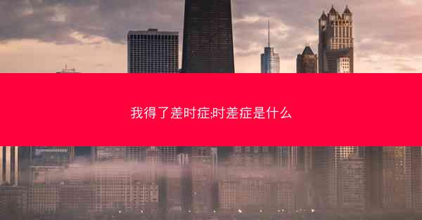 我得了差时症;时差症是什么 我得了差时症;时差症是什么