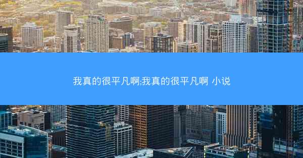 我真的很平凡啊;我真的很平凡啊 小说
