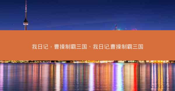 我日记,曹操制霸三国、我日记,曹操制霸三国 我日记,曹操制霸三国、我日记,曹操制霸三国