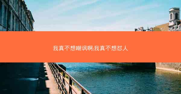 我真不想嘲讽啊;我真不想怼人