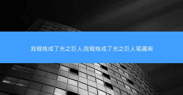 我锻炼成了光之巨人;我锻炼成了光之巨人笔趣阁
