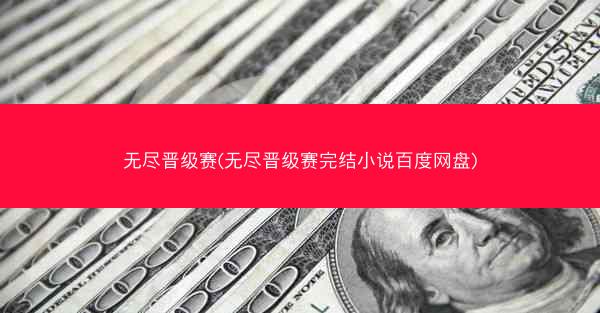 无尽晋级赛(无尽晋级赛完结小说百度网盘)