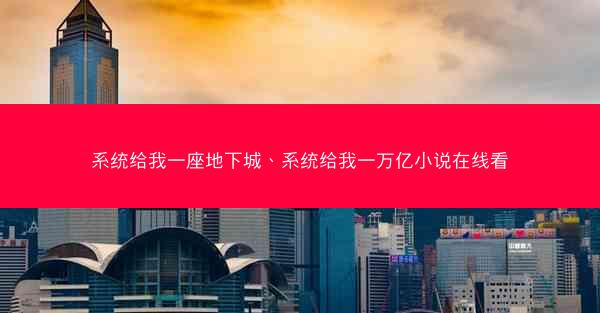 系统给我一座地下城、系统给我一万亿小说在线看